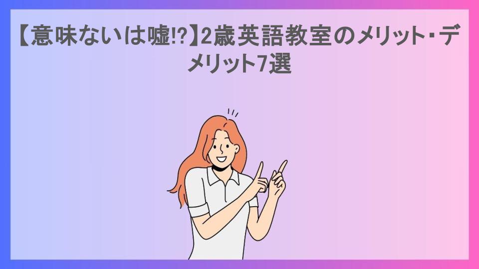 【意味ないは嘘!?】2歳英語教室のメリット・デメリット7選